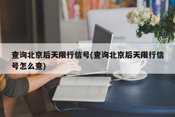 查询北京后天限行信号(查询北京后天限行信号怎么查)