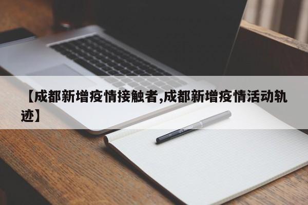 【成都新增疫情接触者,成都新增疫情活动轨迹】