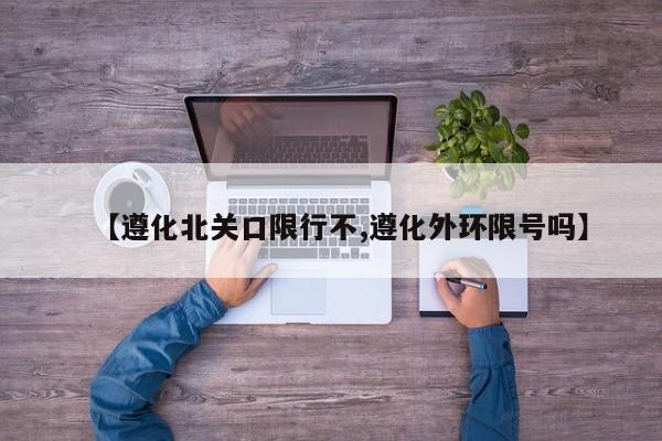 【遵化北关口限行不,遵化外环限号吗】