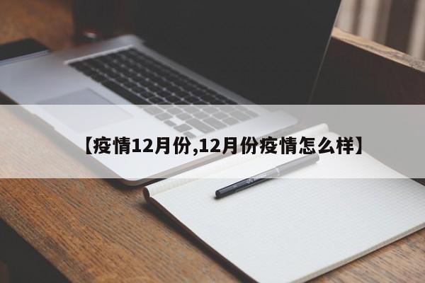 【疫情12月份,12月份疫情怎么样】