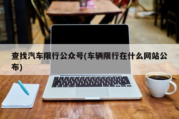 查找汽车限行公众号(车辆限行在什么网站公布)