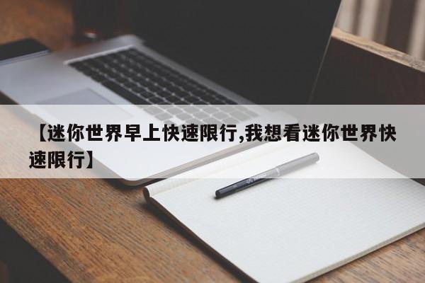 【迷你世界早上快速限行,我想看迷你世界快速限行】