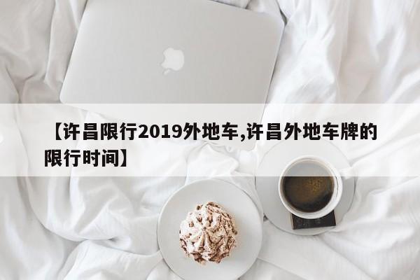 【许昌限行2019外地车,许昌外地车牌的限行时间】