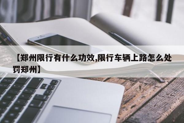 【郑州限行有什么功效,限行车辆上路怎么处罚郑州】