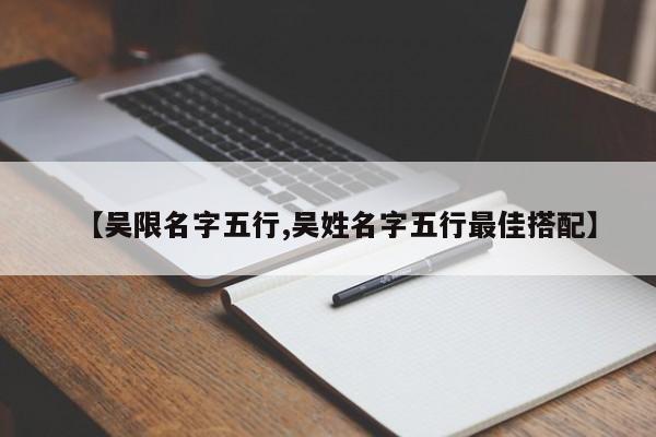 【吴限名字五行,吴姓名字五行最佳搭配】