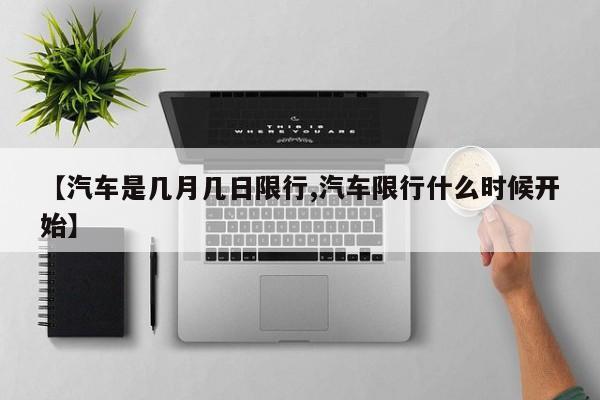 【汽车是几月几日限行,汽车限行什么时候开始】