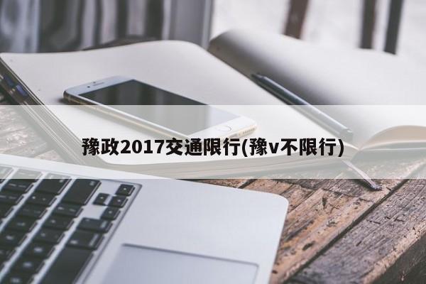 豫政2017交通限行(豫v不限行)